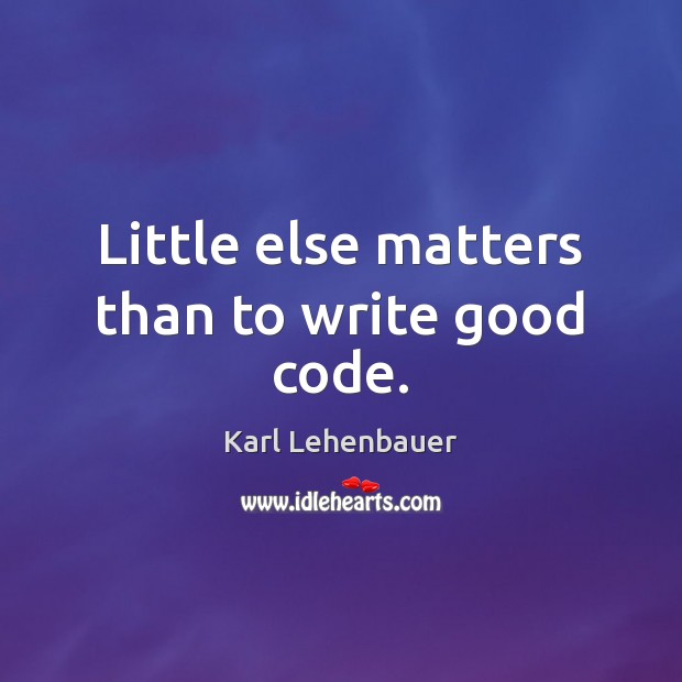 Little else matters than to write good code. Karl Lehenbauer Picture Quote