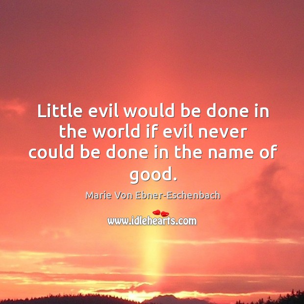Little evil would be done in the world if evil never could be done in the name of good. Marie Von Ebner-Eschenbach Picture Quote