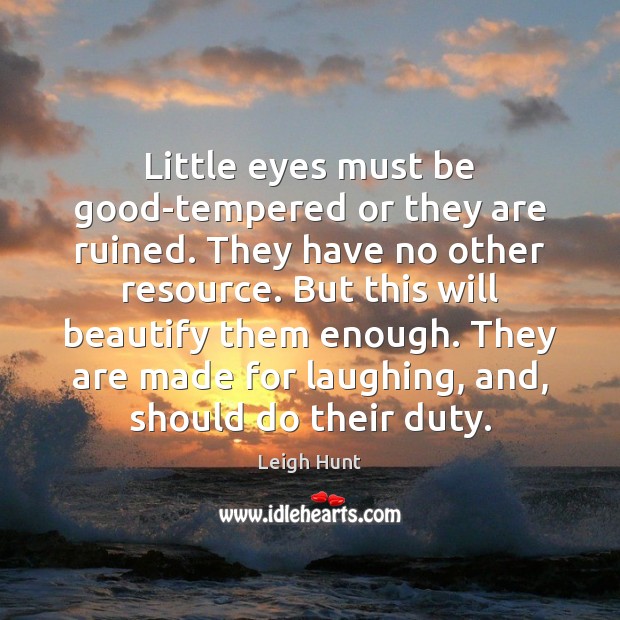 Little eyes must be good-tempered or they are ruined. They have no Leigh Hunt Picture Quote