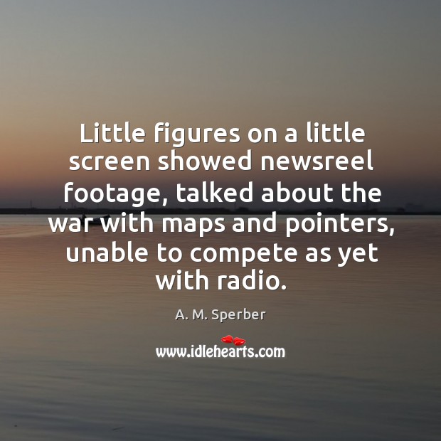 Little figures on a little screen showed newsreel footage A. M. Sperber Picture Quote