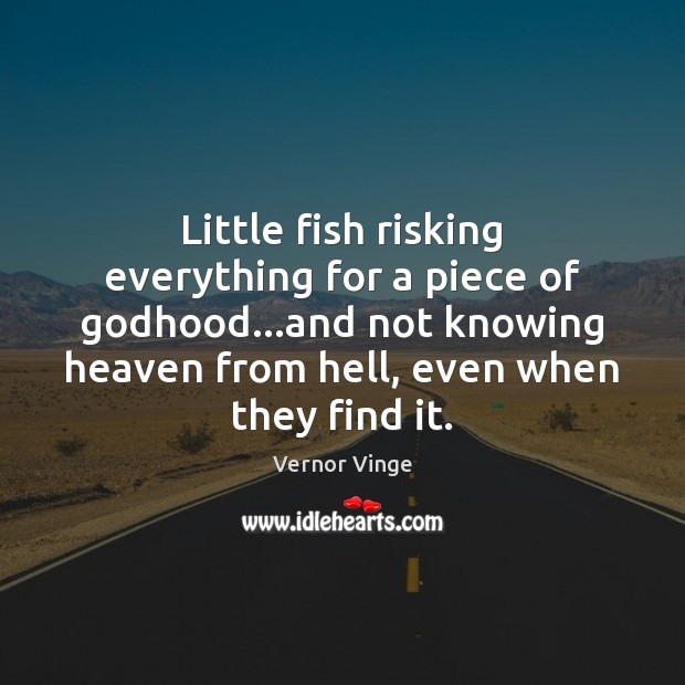 Little fish risking everything for a piece of Godhood…and not knowing Vernor Vinge Picture Quote