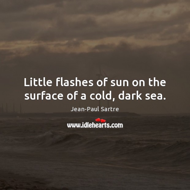 Little flashes of sun on the surface of a cold, dark sea. Jean-Paul Sartre Picture Quote
