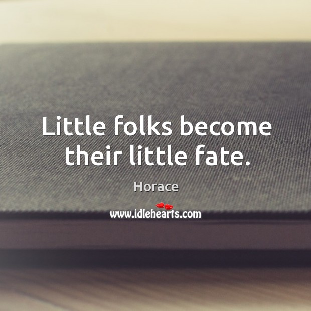 Little folks become their little fate. Horace Picture Quote