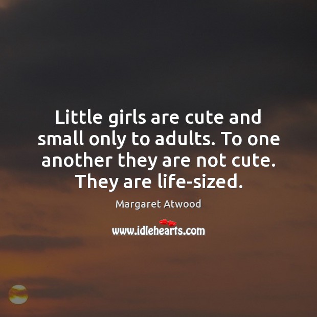 Little girls are cute and small only to adults. To one another 