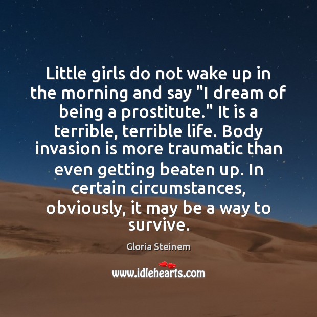Little girls do not wake up in the morning and say “I Gloria Steinem Picture Quote