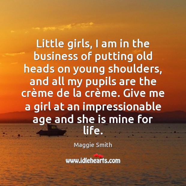 Little girls, I am in the business of putting old heads on Maggie Smith Picture Quote