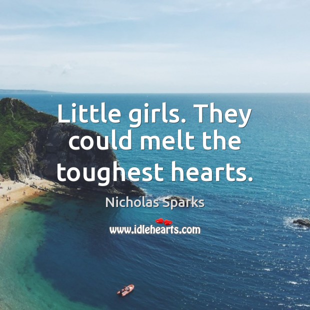 Little girls. They could melt the toughest hearts. Nicholas Sparks Picture Quote