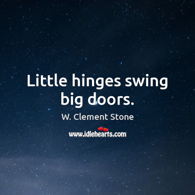 Little hinges swing big doors. W. Clement Stone Picture Quote