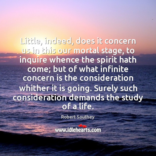 Little, indeed, does it concern us in this our mortal stage, to Robert Southey Picture Quote