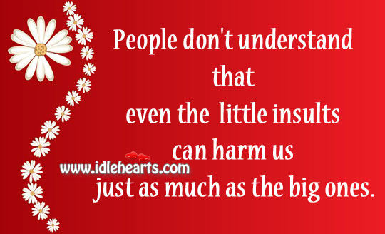 Little insults can harm us just as much as the big ones. Image