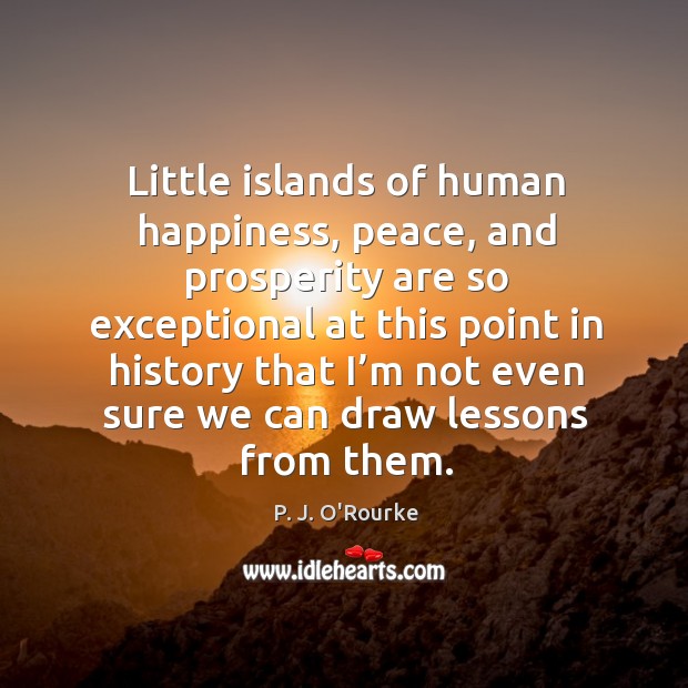 Little islands of human happiness, peace P. J. O’Rourke Picture Quote