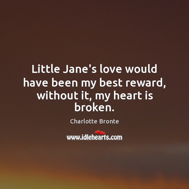 Little Jane’s love would have been my best reward, without it, my heart is broken. Charlotte Bronte Picture Quote