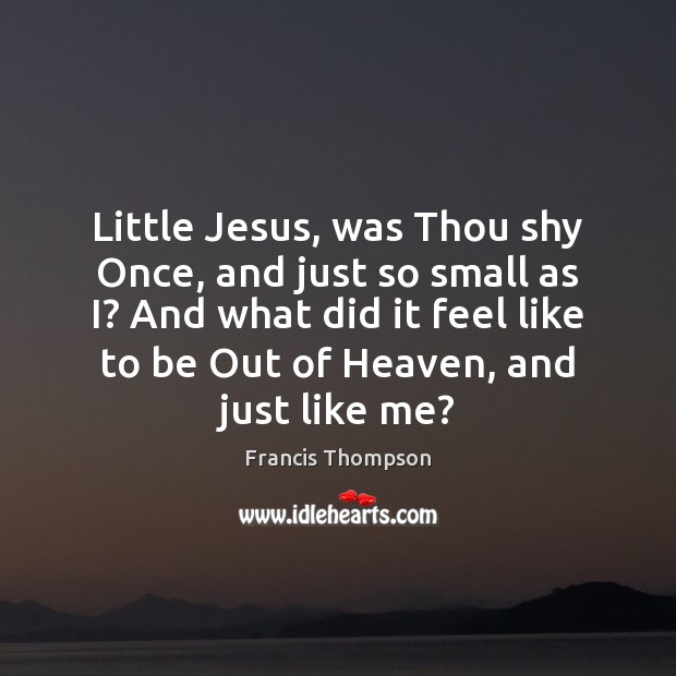Little Jesus, was Thou shy Once, and just so small as I? Francis Thompson Picture Quote