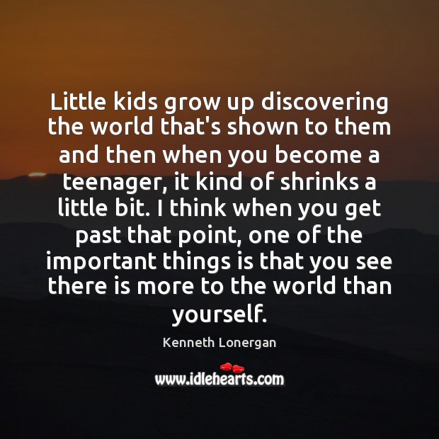 Little kids grow up discovering the world that’s shown to them and Kenneth Lonergan Picture Quote