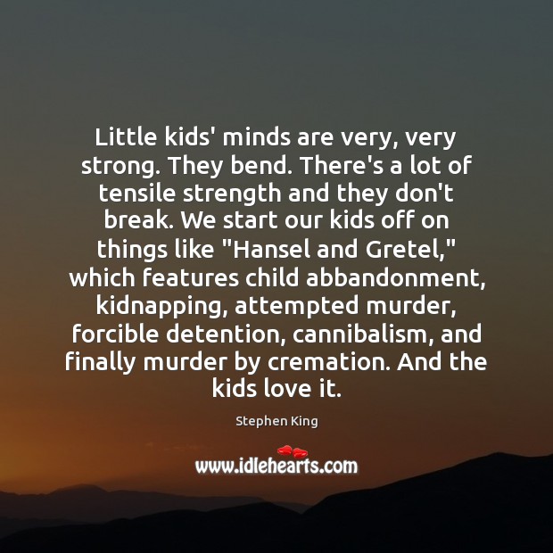 Little kids’ minds are very, very strong. They bend. There’s a lot Image