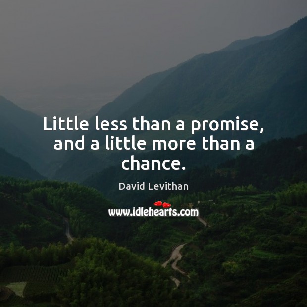 Little less than a promise, and a little more than a chance. David Levithan Picture Quote