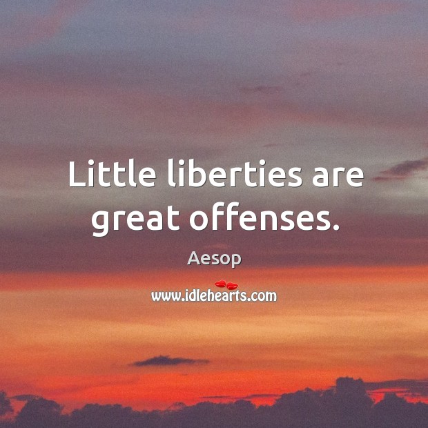 Little liberties are great offenses. Aesop Picture Quote