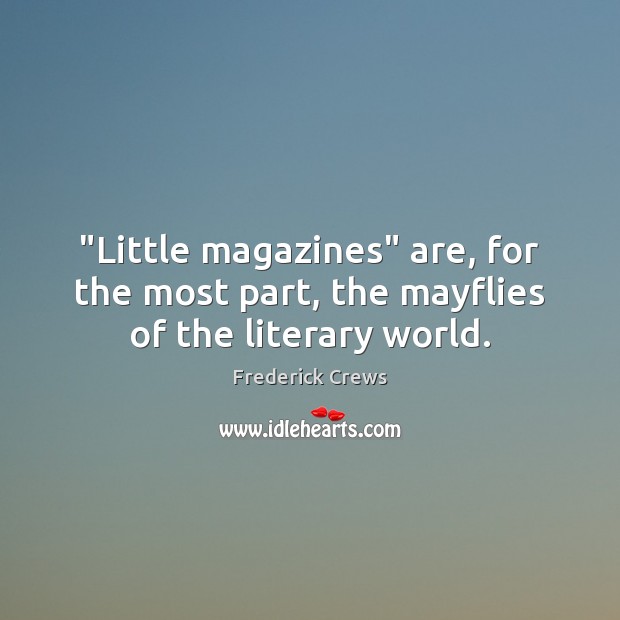 “Little magazines” are, for the most part, the mayflies of the literary world. Frederick Crews Picture Quote