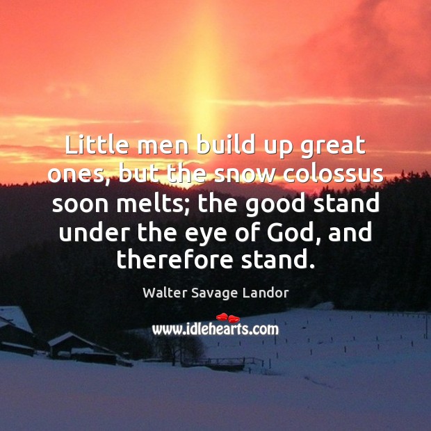 Little men build up great ones, but the snow colossus soon melts; Walter Savage Landor Picture Quote