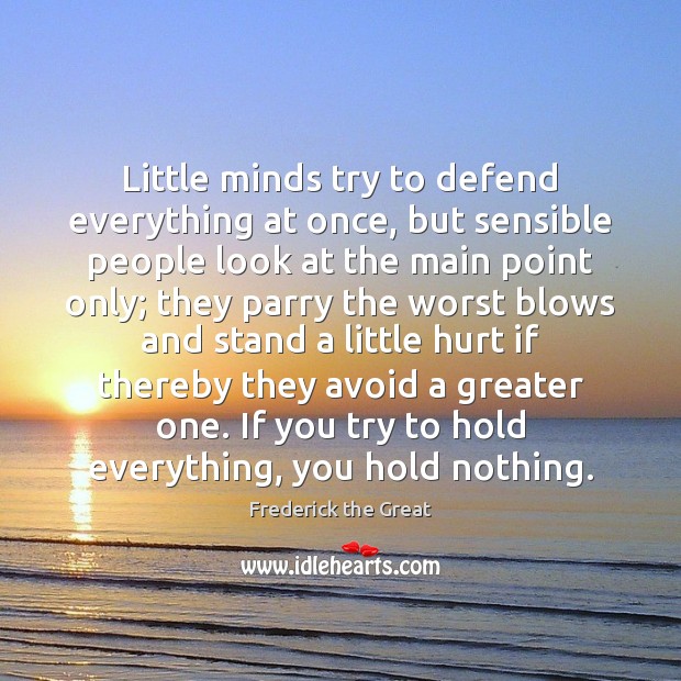 Little minds try to defend everything at once, but sensible people look 
