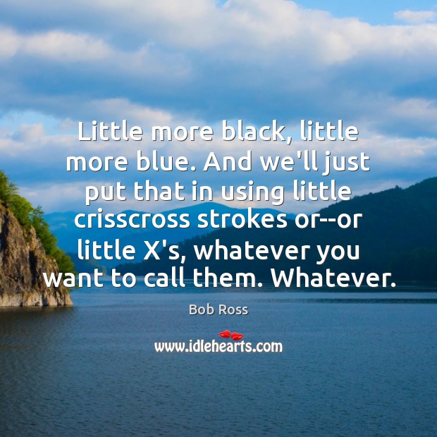 Little more black, little more blue. And we’ll just put that in Bob Ross Picture Quote
