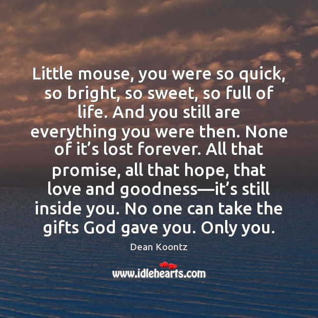 Little mouse, you were so quick, so bright, so sweet, so full Dean Koontz Picture Quote