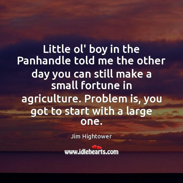 Little ol’ boy in the Panhandle told me the other day you Jim Hightower Picture Quote