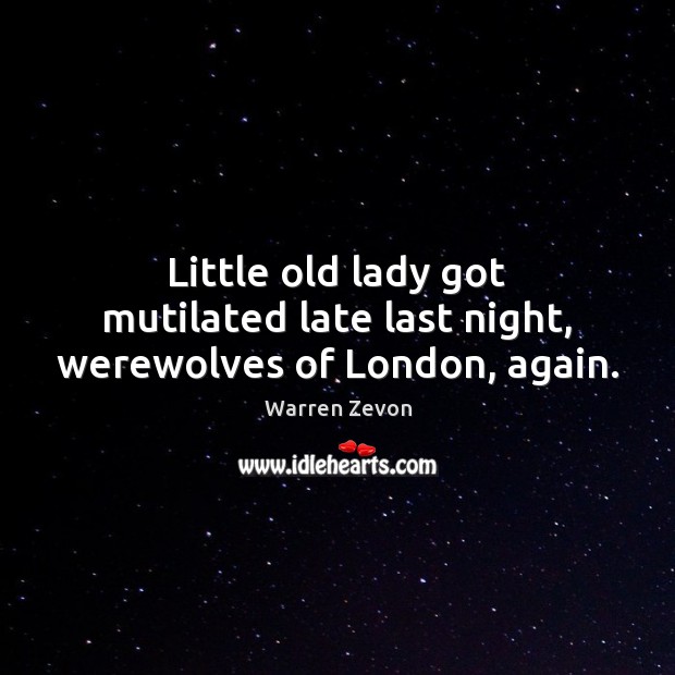 Little old lady got mutilated late last night, werewolves of London, again. Warren Zevon Picture Quote