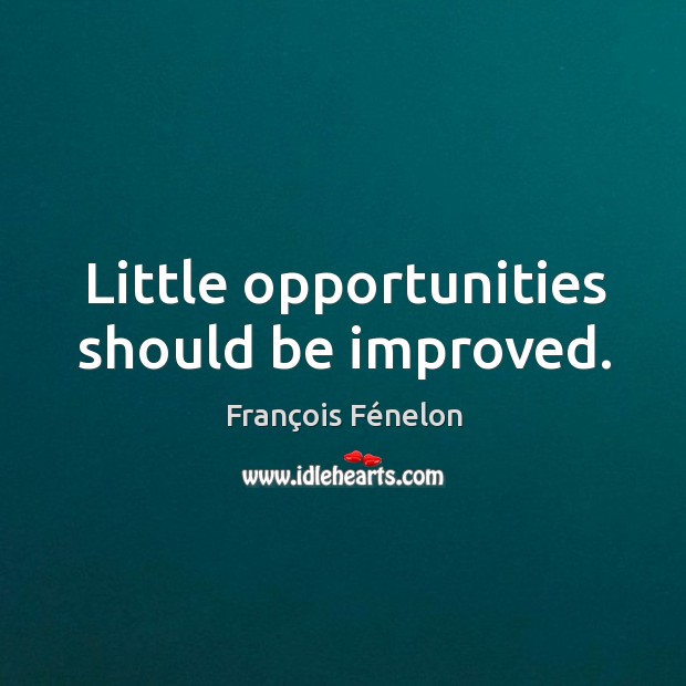 Little opportunities should be improved. François Fénelon Picture Quote