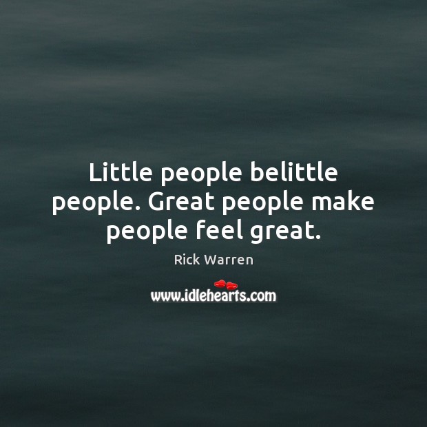 Little people belittle people. Great people make people feel great. Rick Warren Picture Quote