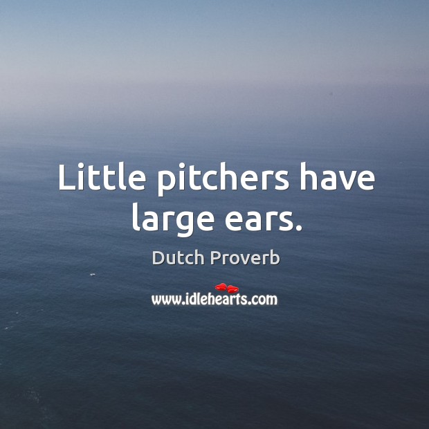 Little pitchers have large ears. Image