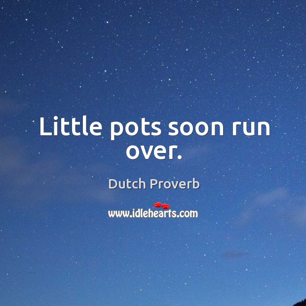Little pots soon run over. Dutch Proverbs Image