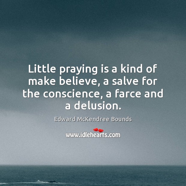 Little praying is a kind of make believe, a salve for the Image
