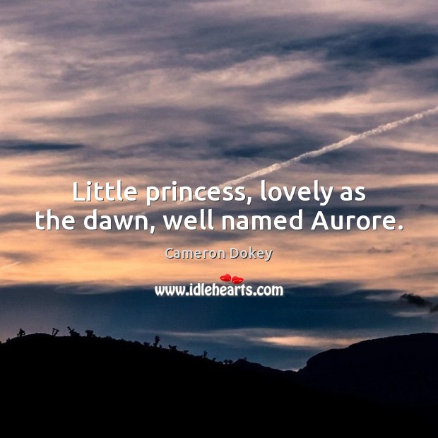Little princess, lovely as the dawn, well named Aurore. Cameron Dokey Picture Quote