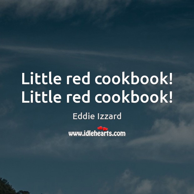 Little red cookbook! Little red cookbook! Eddie Izzard Picture Quote