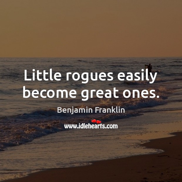 Little rogues easily become great ones. Benjamin Franklin Picture Quote