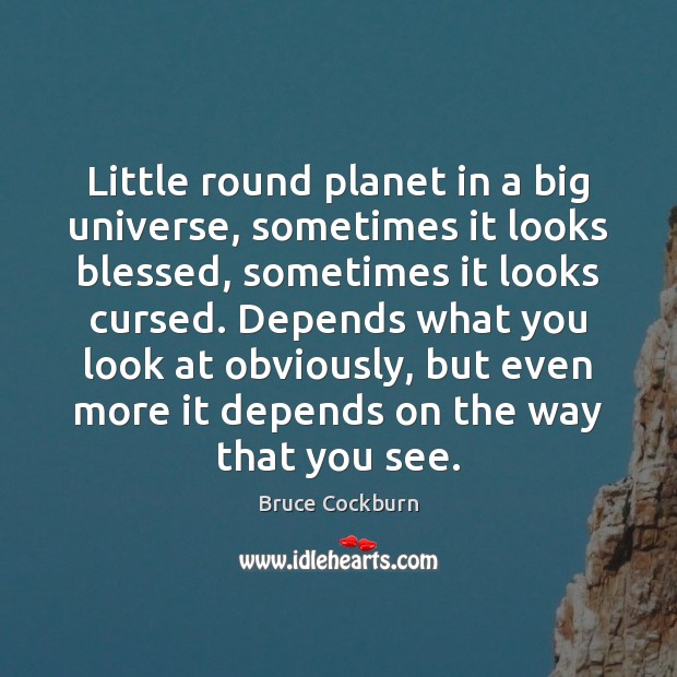 Little round planet in a big universe, sometimes it looks blessed, sometimes Bruce Cockburn Picture Quote