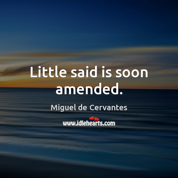 Little said is soon amended. Miguel de Cervantes Picture Quote