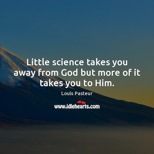 Little science takes you away from God but more of it takes you to Him. Image