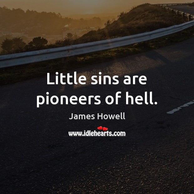 Little sins are pioneers of hell. James Howell Picture Quote