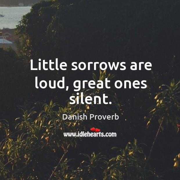 Little sorrows are loud, great ones silent. Image