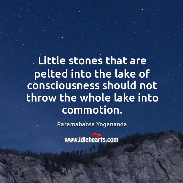 Little stones that are pelted into the lake of consciousness should not Paramahansa Yogananda Picture Quote
