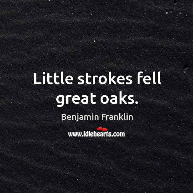 Little strokes fell great oaks. Benjamin Franklin Picture Quote