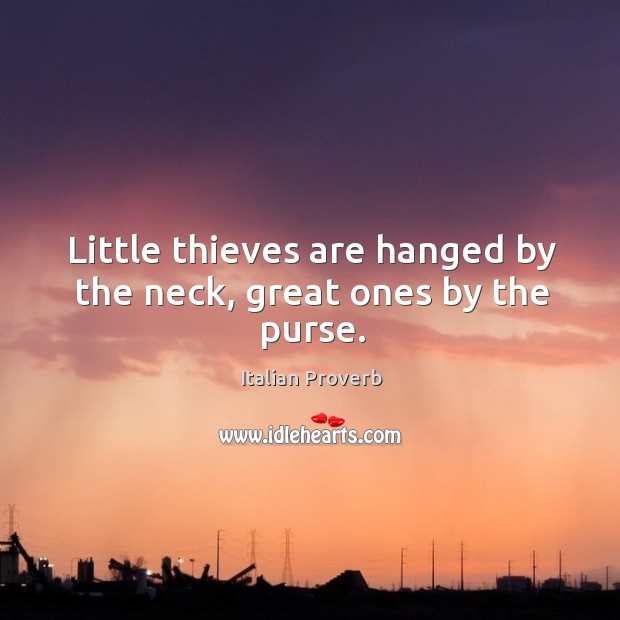 Little thieves are hanged by the neck, great ones by the purse. Image