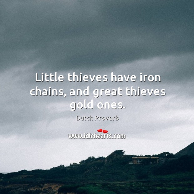 Little thieves have iron chains, and great thieves gold ones. Dutch Proverbs Image