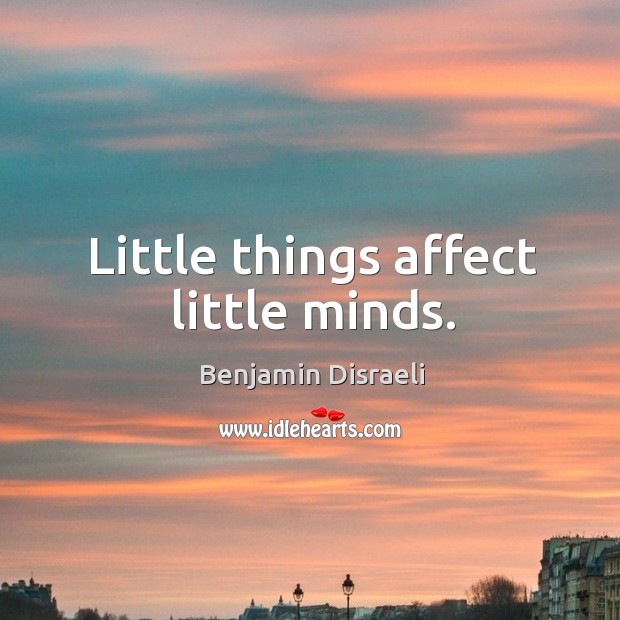Little things affect little minds. Benjamin Disraeli Picture Quote