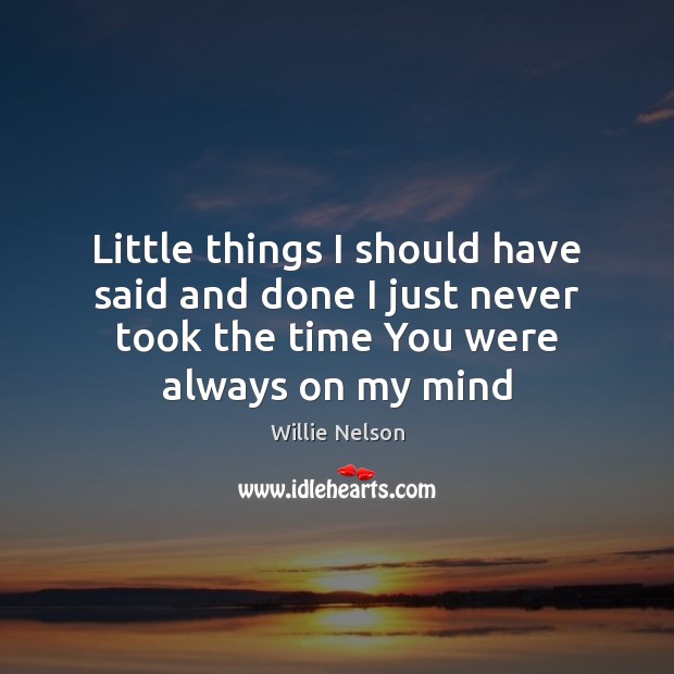 Little things I should have said and done I just never took Willie Nelson Picture Quote