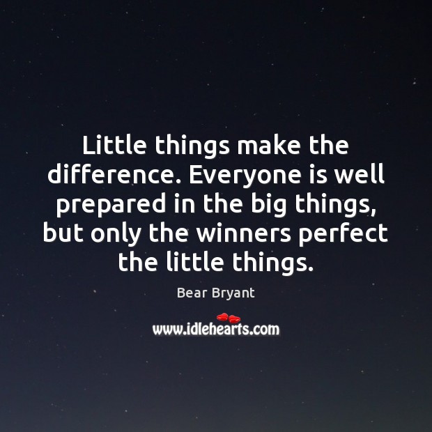 Little things make the difference. Everyone is well prepared in the big Bear Bryant Picture Quote