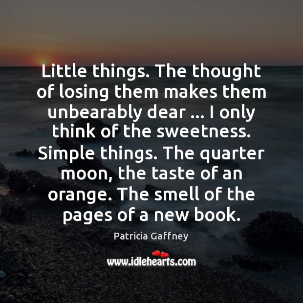 Little things. The thought of losing them makes them unbearably dear … I Patricia Gaffney Picture Quote