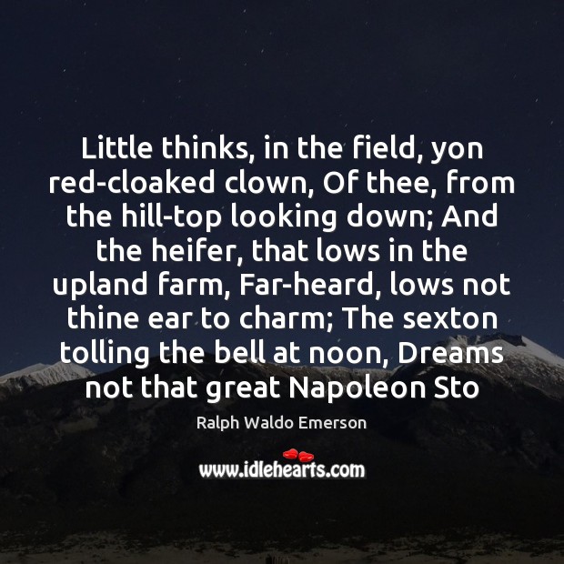 Little thinks, in the field, yon red-cloaked clown, Of thee, from the Ralph Waldo Emerson Picture Quote